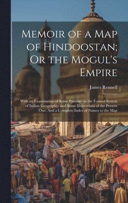 Memoir of a Map of Hindoostan; Or the Mogul's Empire 1