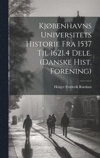 bokomslag Kjøbenhavns Universitets Historie Fra 1537 Til 1621.4 Dele. (Danske Hist. Forening)