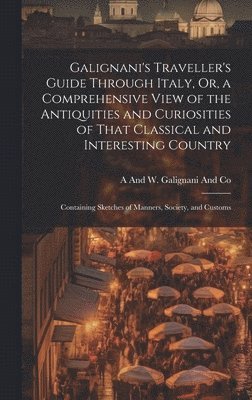 bokomslag Galignani's Traveller's Guide Through Italy, Or, a Comprehensive View of the Antiquities and Curiosities of That Classical and Interesting Country