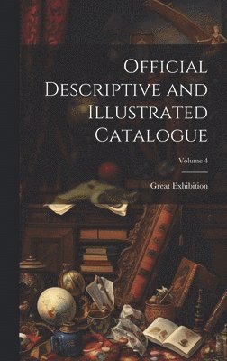 Great Exhibition - Official Descriptive and Illustrated Catalogue; Volume 4, Inbunden