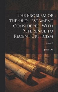 bokomslag The Problem of the Old Testament Considered With Reference to Recent Criticism; Volume 3