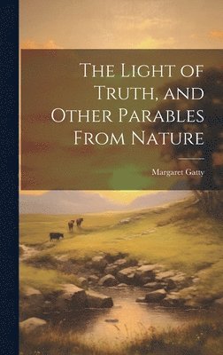 Margaret Gatty - Light of Truth, and Other Parables From Nature, Inbunden