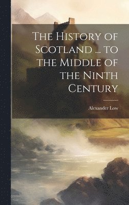 bokomslag The History of Scotland ... to the Middle of the Ninth Century