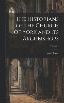 James Raine - Historians of the Church of York and Its Archbishops; Volume 1, Inbunden