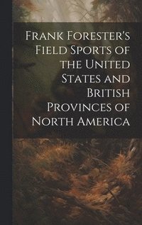 bokomslag Frank Forester's Field Sports of the United States and British Provinces of North America