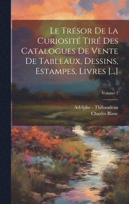 Le Trsor De La Curiosit Tir Des Catalogues De Vente De Tableaux, Dessins, Estampes, Livres [...]; Volume 2 1