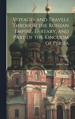 John Cook - Voyages and Travels Through the Russian Empire, Tartary, and Part of the Kingdom of Persia; Volume 2, Inbunden