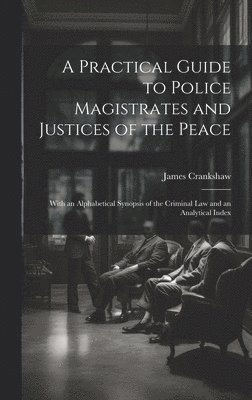 bokomslag A Practical Guide to Police Magistrates and Justices of the Peace