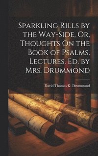 bokomslag Sparkling Rills by the Way-Side, Or, Thoughts On the Book of Psalms, Lectures, Ed. by Mrs. Drummond