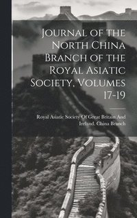 bokomslag Journal of the North China Branch of the Royal Asiatic Society, Volumes 17-19