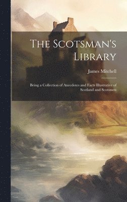 bokomslag The Scotsman's Library; Being a Collection of Anecdotes and Facts Illustrative of Scotland and Scotsmen