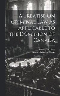 bokomslag A Treatise On Criminal Law As Applicable to the Dominion of Canada