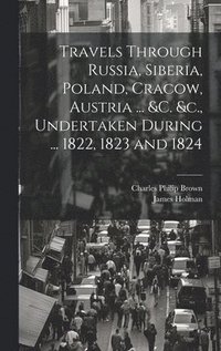 bokomslag Travels Through Russia, Siberia, Poland, Cracow, Austria ... &c. &c., Undertaken During ... 1822, 1823 and 1824