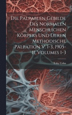 Toby Cohn - Palpablen Gebilde Des Normalen Menschlichen Körpers Und Deren Methodische Palpation V. 1-3, 1905-11, Volumes 1-3, Inbunden