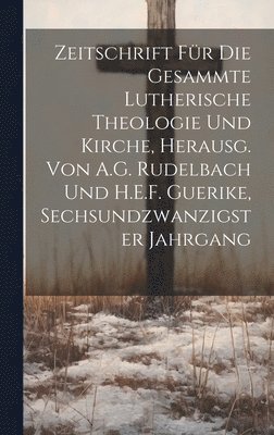 Zeitschrift Fr Die Gesammte Lutherische Theologie Und Kirche, Herausg. Von A.G. Rudelbach Und H.E.F. Guerike, Sechsundzwanzigster Jahrgang 1