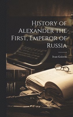 bokomslag History of Alexander the First, Emperor of Russia