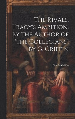 Gerald Griffin - Rivals. Tracy's Ambition. by the Author of 'the Collegians'. by G. Griffin, Inbunden