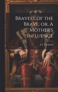 bokomslag Bravest of the Brave, or, A Mother's Influence