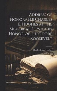 bokomslag Address of Honorable Charles E. Hughes at the Memorial Service in Honor of Theodore Roosevelt