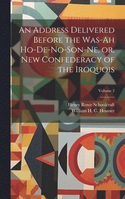 An Address Delivered Before the Was-ah Ho-de-no-son-ne, or, New Confederacy of the Iroquois; Volume 2 1