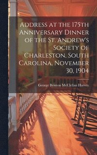 bokomslag Address at the 175th Anniversary Dinner of the St. Andrew's Society of Charleston, South Carolina, November 30, 1904