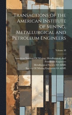 Transactions of the American Institute of Mining, Metallurgical and Petroleum Engineers; Volume 48 1