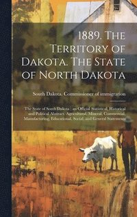 bokomslag 1889. The Territory of Dakota. The State of North Dakota; the State of South Dakota; an Official Statistical, Historical and Political Abstract. Agricultural, Mineral, Commercial, Manufacturing, Ed...