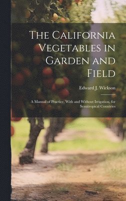 bokomslag The California Vegetables in Garden and Field; a Manual of Practice, With and Without Irrigation, for Semitropical Countries