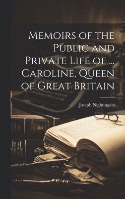 Joseph Nightingale - Memoirs of the Public and Private Life of ... Caroline, Queen of Great Britain, Inbunden