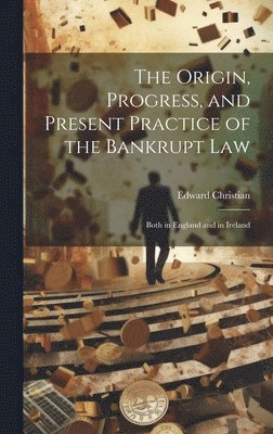 Edward Christian - Origin, Progress, and Present Practice of the Bankrupt Law, Inbunden