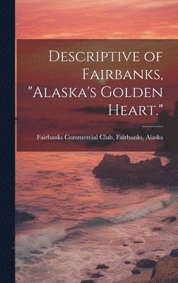 Fairbanks Fairbanks Commercial Club - Descriptive of Fairbanks, "Alaska's Golden Heart.", Inbunden