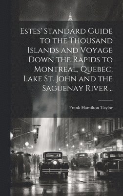 bokomslag Estes' Standard Guide to the Thousand Islands and Voyage Down the Rapids to Montreal, Quebec, Lake St. John and the Saguenay River ..