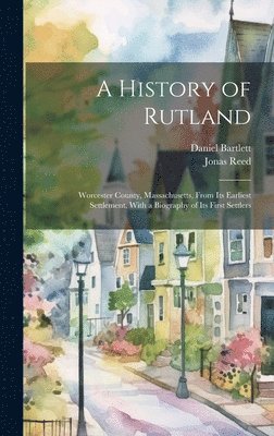 Jonas Reed, Daniel Bartlett - History of Rutland; Worcester County, Massachusetts, From its Earliest Settlement, With a Biography of its First Settlers, Inbunden