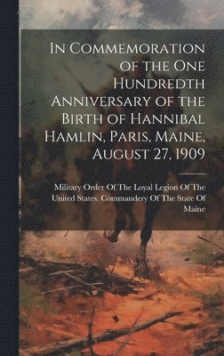 In Commemoration of the one Hundredth Anniversary of the Birth of Hannibal Hamlin, Paris, Maine, August 27, 1909