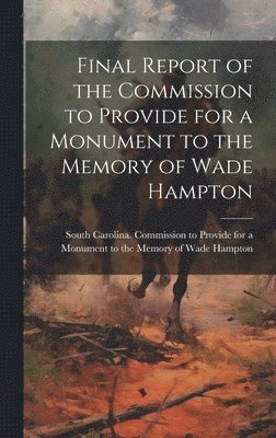 bokomslag Final Report of the Commission to Provide for a Monument to the Memory of Wade Hampton