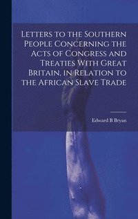 bokomslag Letters to the Southern People Concerning the Acts of Congress and Treaties With Great Britain, in Relation to the African Slave Trade