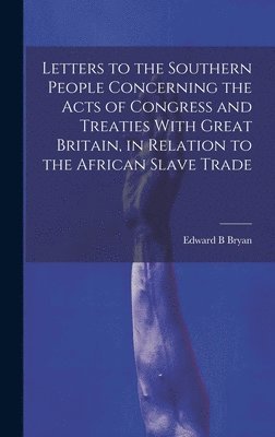 bokomslag Letters to the Southern People Concerning the Acts of Congress and Treaties With Great Britain, in Relation to the African Slave Trade