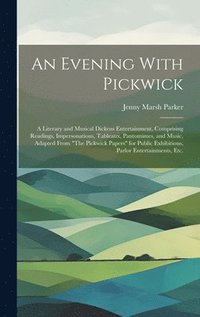 bokomslag Evening With Pickwick; a Literary and Musical Dickens Entertainment, Comprising Readings, Impersonations, Tableaux, Pantomimes, and Music, Adapted From "The Pickwick Papers" for Public Exhibitions,...