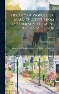 bokomslag History of Worcester, Massachusetts, From its Earliest Settlement to September, 1836; With Various Notices Relating to the History of Worcester County; Volume 1
