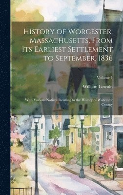 William Lincoln - History of Worcester, Massachusetts, From its Earliest Settlement to September, 1836; With Various Notices Relating to the History of Worcester County; Volume 1, Inbunden