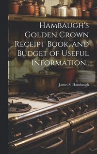 bokomslag Hambaugh's Golden Crown Receipt Book, and Budget of Useful Information..