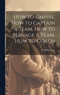 bokomslag How to Umpire, how to Captain a Team, how to Manage a Team, how to Coach