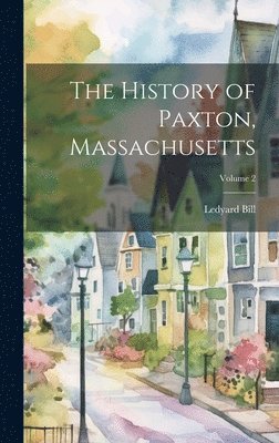 bokomslag The History of Paxton, Massachusetts; Volume 2