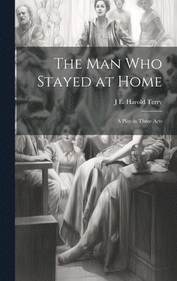 The man who Stayed at Home; a Play in Three Acts 1