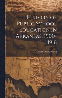 bokomslag History of Public School Education in Arkansas, 1900-1918