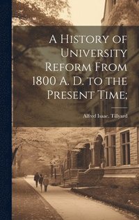 bokomslag A History of University Reform From 1800 A. D. to the Present Time;