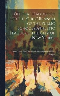 bokomslag Official Handbook for the Girls' Branch of the Public Schools Athletic League of the City of New York ..