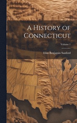 bokomslag A History of Connecticut; Volume 1