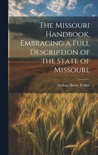 bokomslag The Missouri Handbook, Embracing a Full Description of the State of Missouri;