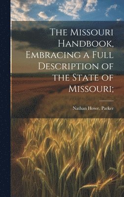 Missouri Handbook, Embracing a Full Description of the State of Missouri;